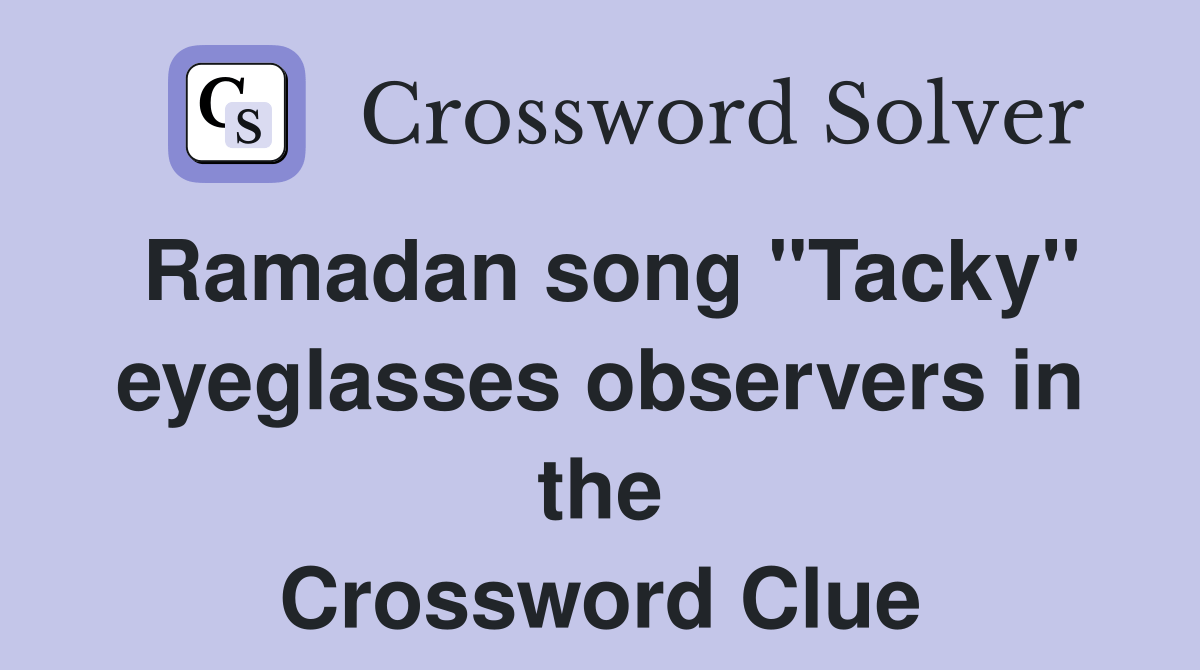 Ramadan song "Tacky" eyeglasses observers in the Crossword Clue